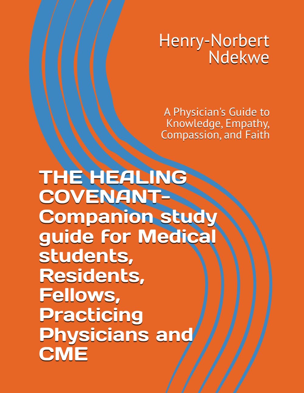 THE HEALING COVENANT- Companion study guide for Medical students, Residents, Fellows, Practicing Physicians and CME: A Physician's Guide to Knowledge, Empathy, Compassion, and Faith