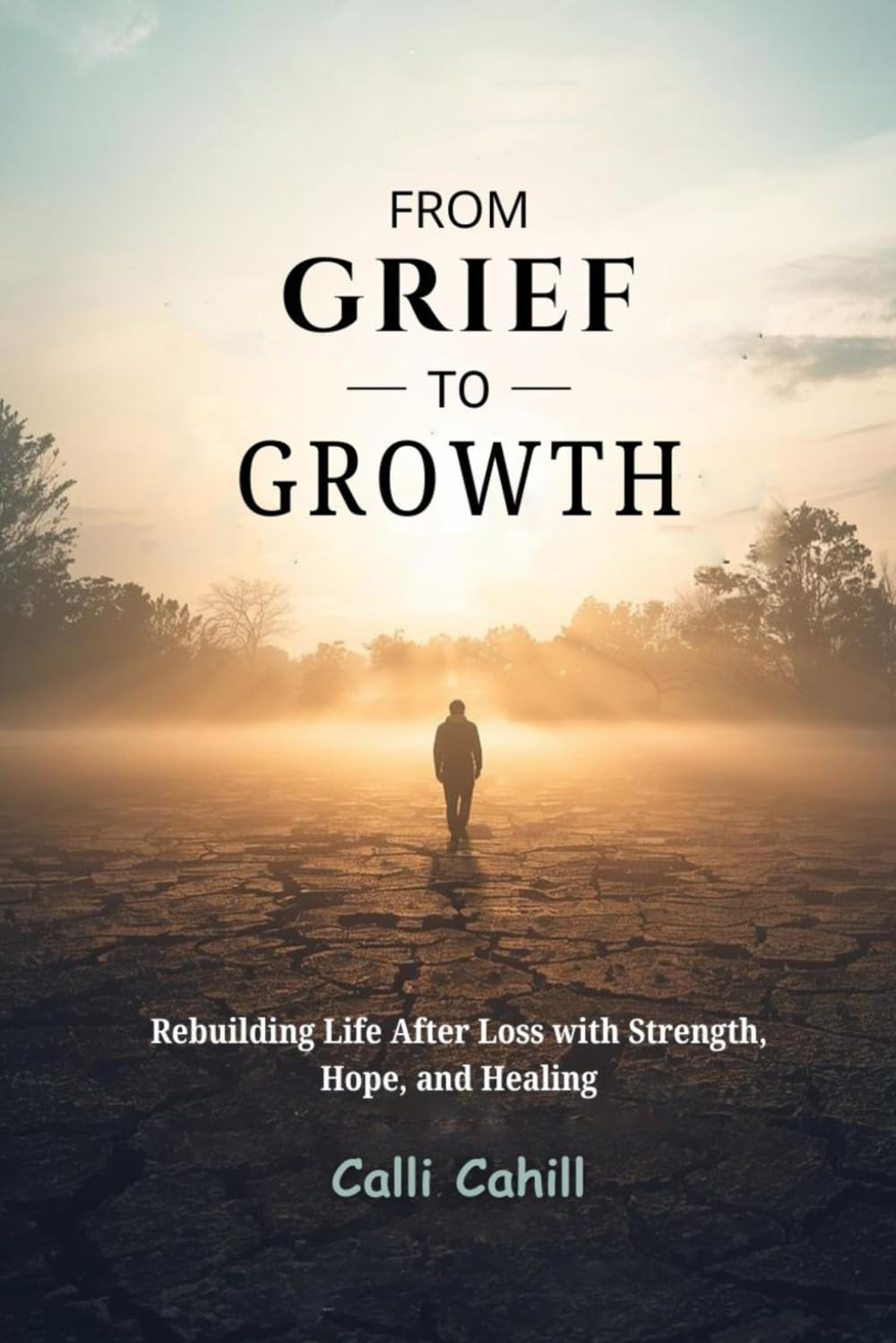 FROM GRIEF TO GROWTH: Rebuilding Life After Loss with Strength, Hope, and Healing
