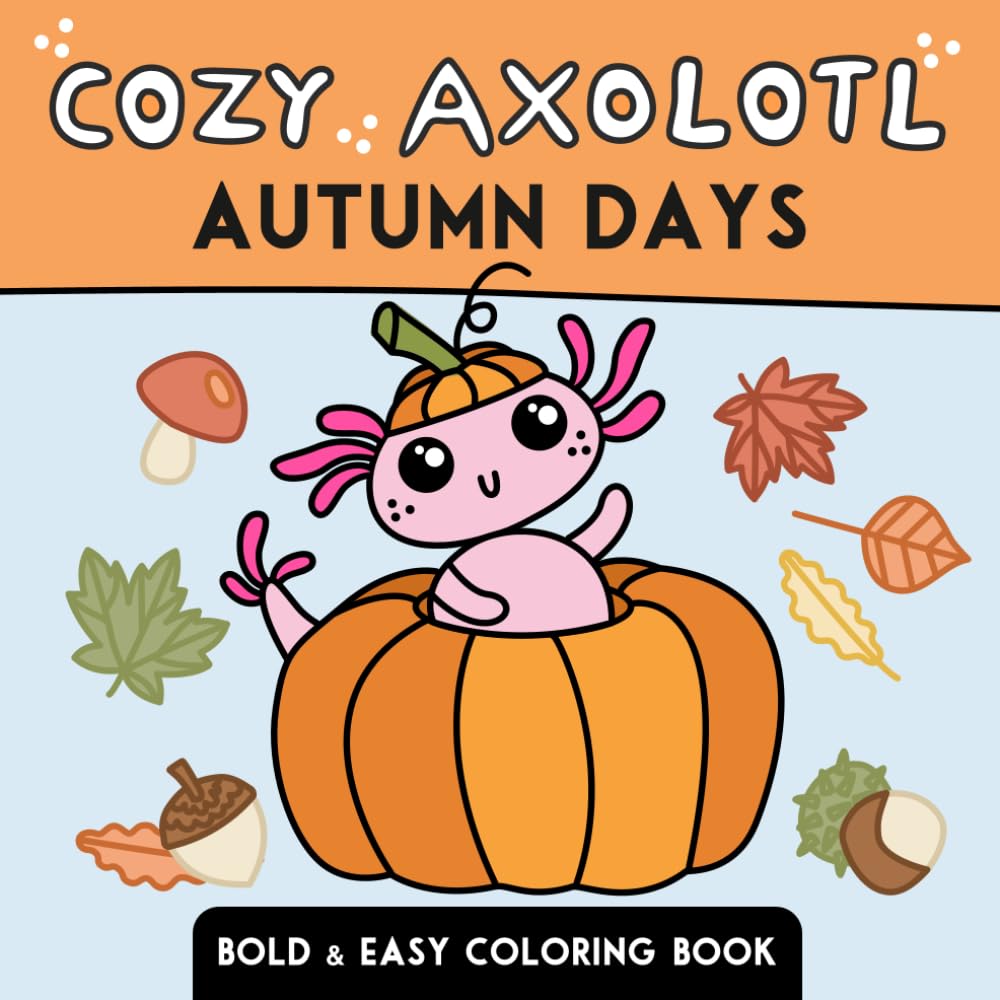 Cozy Axolotl: Autumn Days Coloring Book: Bold and Easy Designs with Cute Autumn Adventures, Cozy Fall Scenes and Relaxing Designs for Kids, Teens and Adults