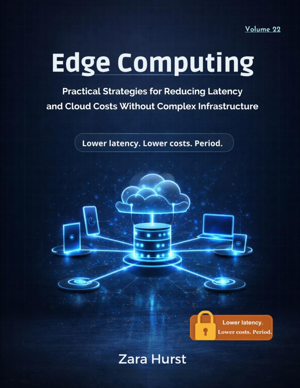 Edge Computing: Volume 22: Practical Strategies for Reducing Latency and Cloud Costs Without Complex Infrastructure