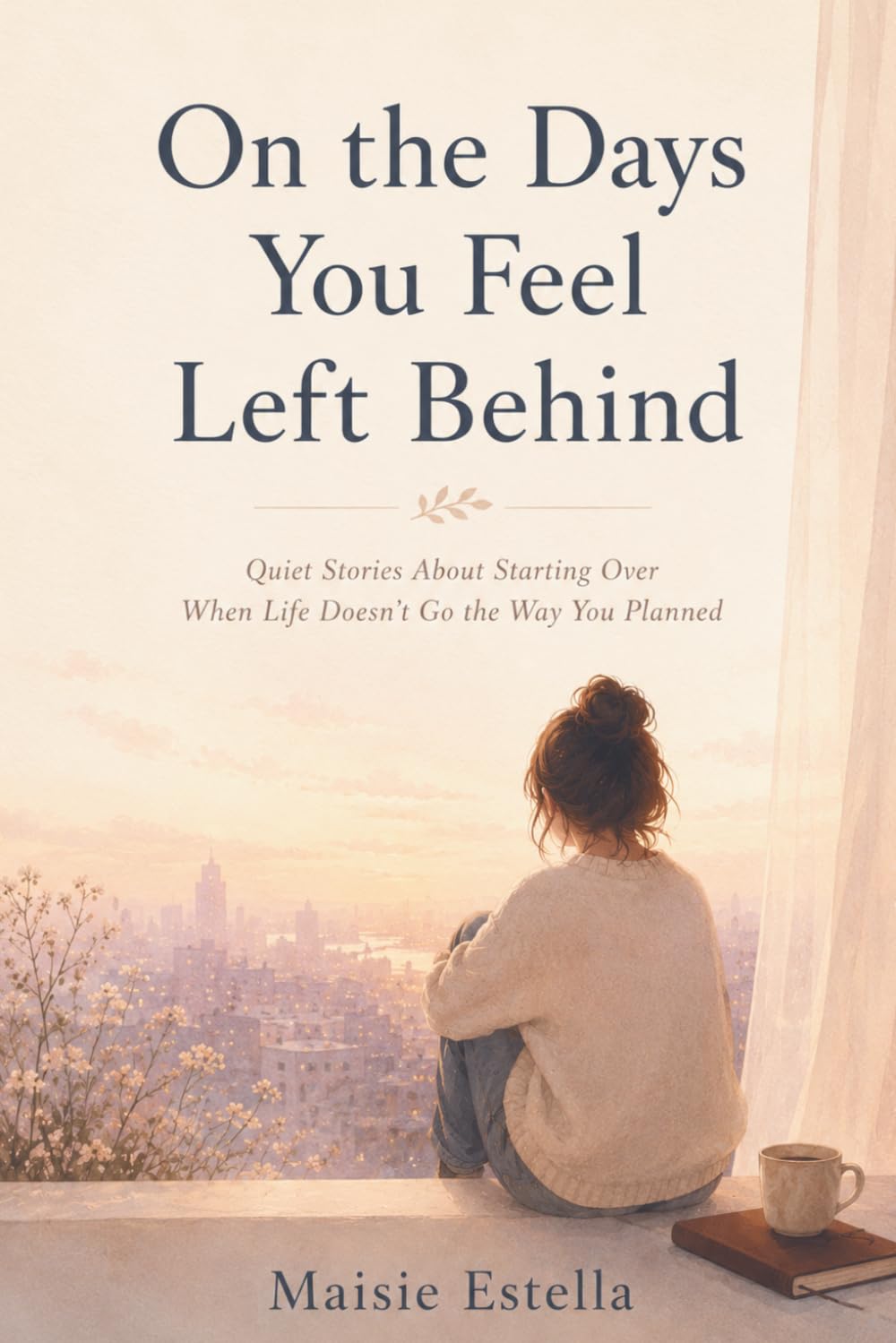 On the Days You Feel Left Behind: Quiet Stories About Starting Over When Life Doesn’t Go the Way You Planned