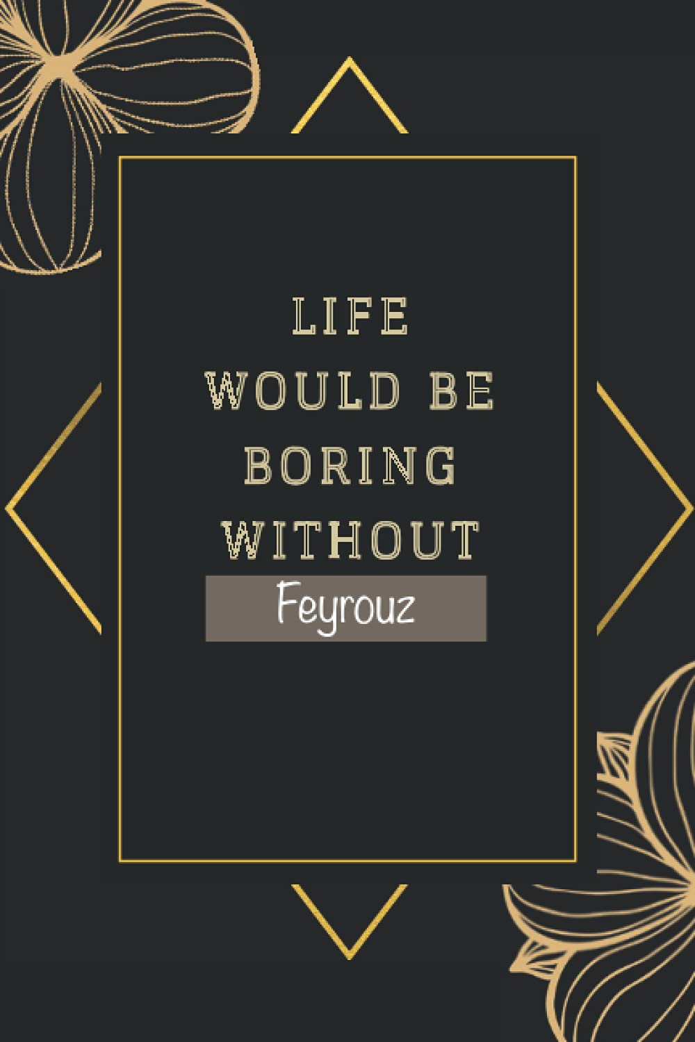 Life would be boring without Feyrouz: Personalised Name Journal for Feyrouz| Pretty Lined Notebook for Wife,Sister,Daughter & Girlfriend Named ... , 100 Pages , Soft Cover, Glossy Finish