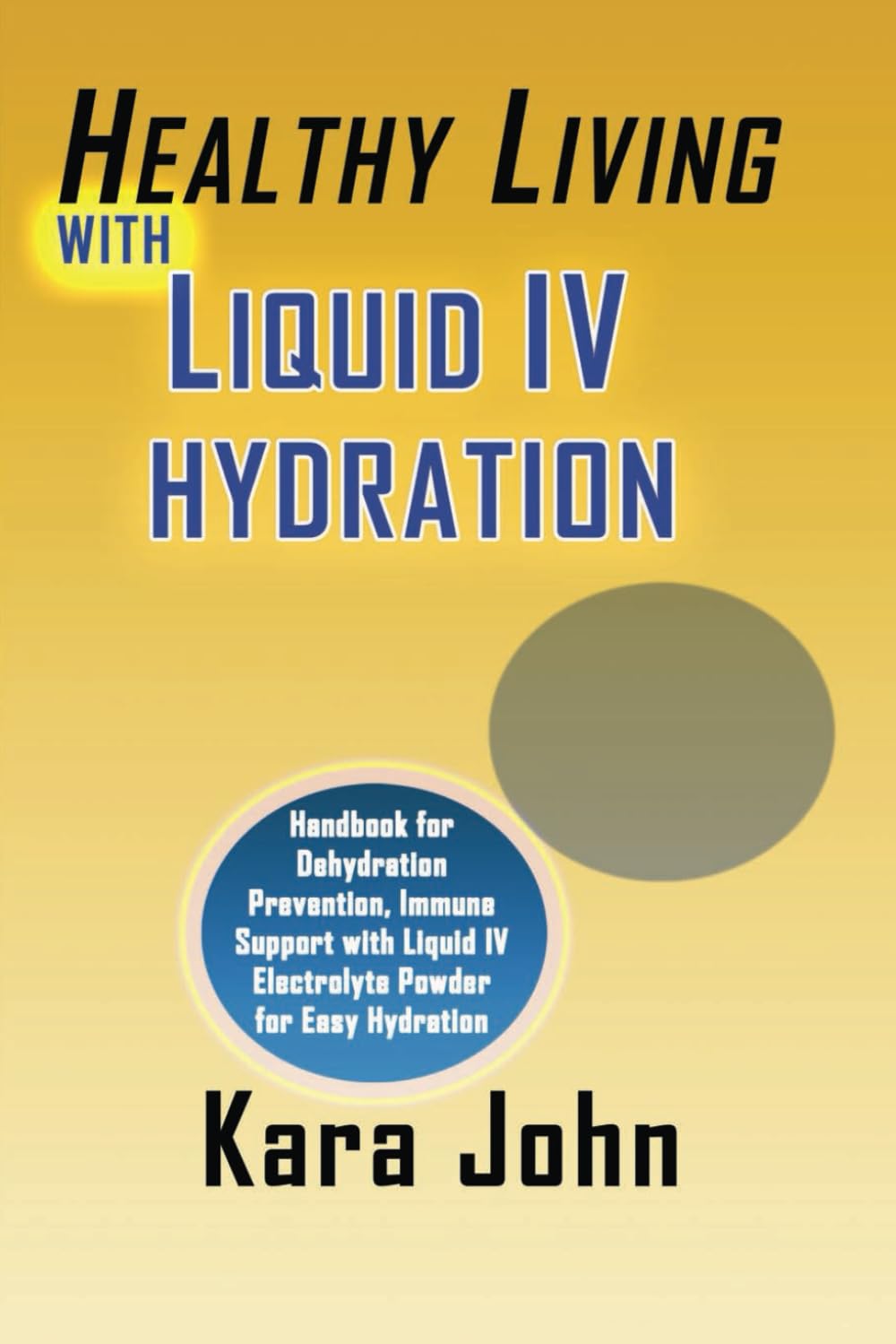 HEALTHY LIVING WITH LIQUID IV HYDRATION: Handbook for Dehydration Prevention, Immune Support with Liquid IV Electrolyte Powder for Easy Hydration
