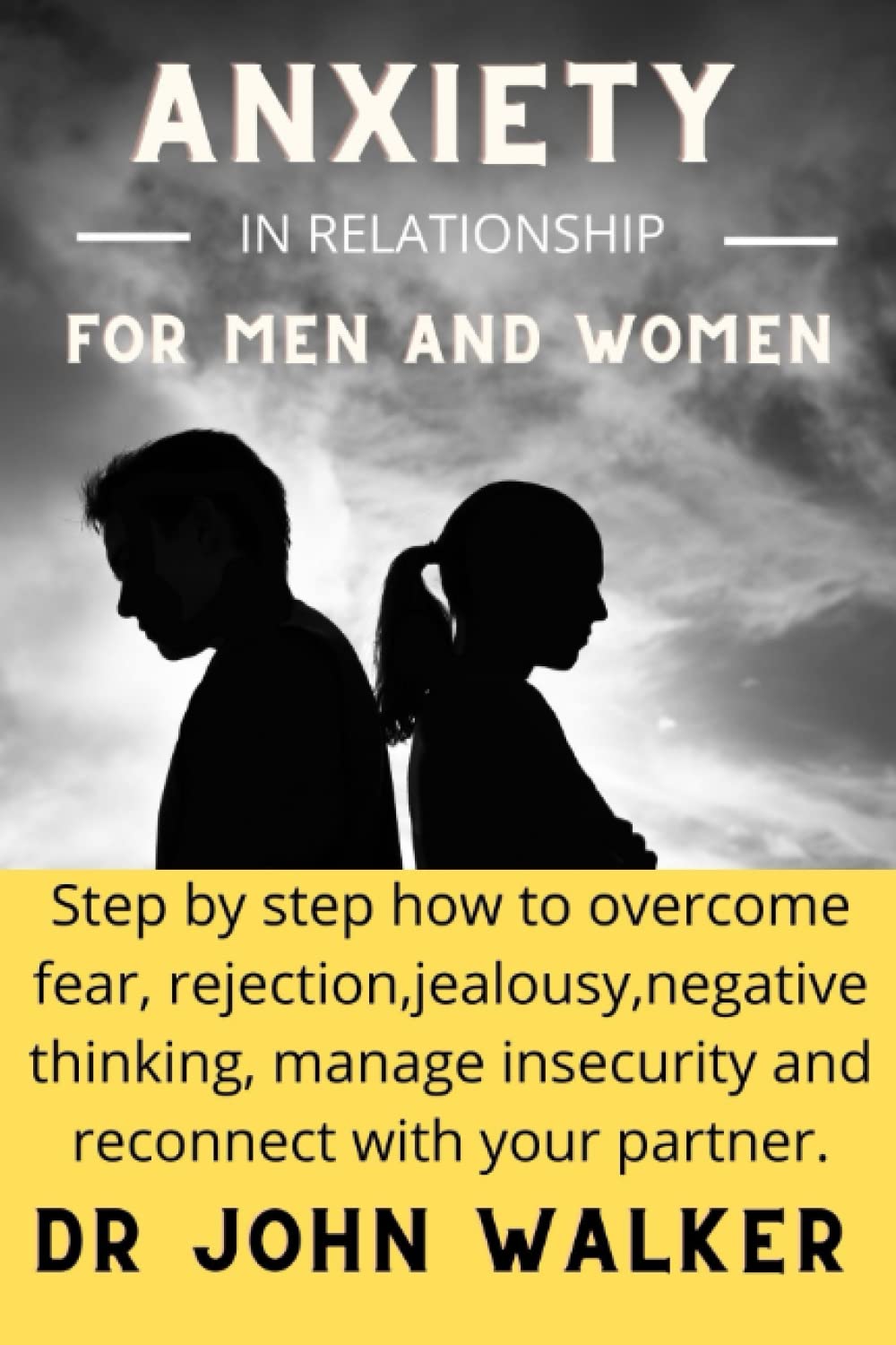 Anxiety in relationships for men and women: Step by step how to overcome fear, rejection,jealousy,negative thinking, manage insecurity and reconnect with your partner