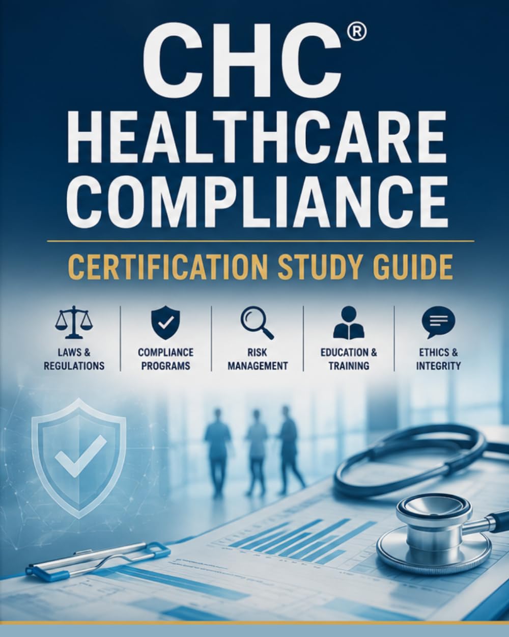 CHC® Healthcare Compliance Certification Study Guide 2026-2027: Complete Review of Healthcare Compliance Programs, HIPAA, Fraud Prevention, Auditing, Risk Assessment, and 850 Practice Questions