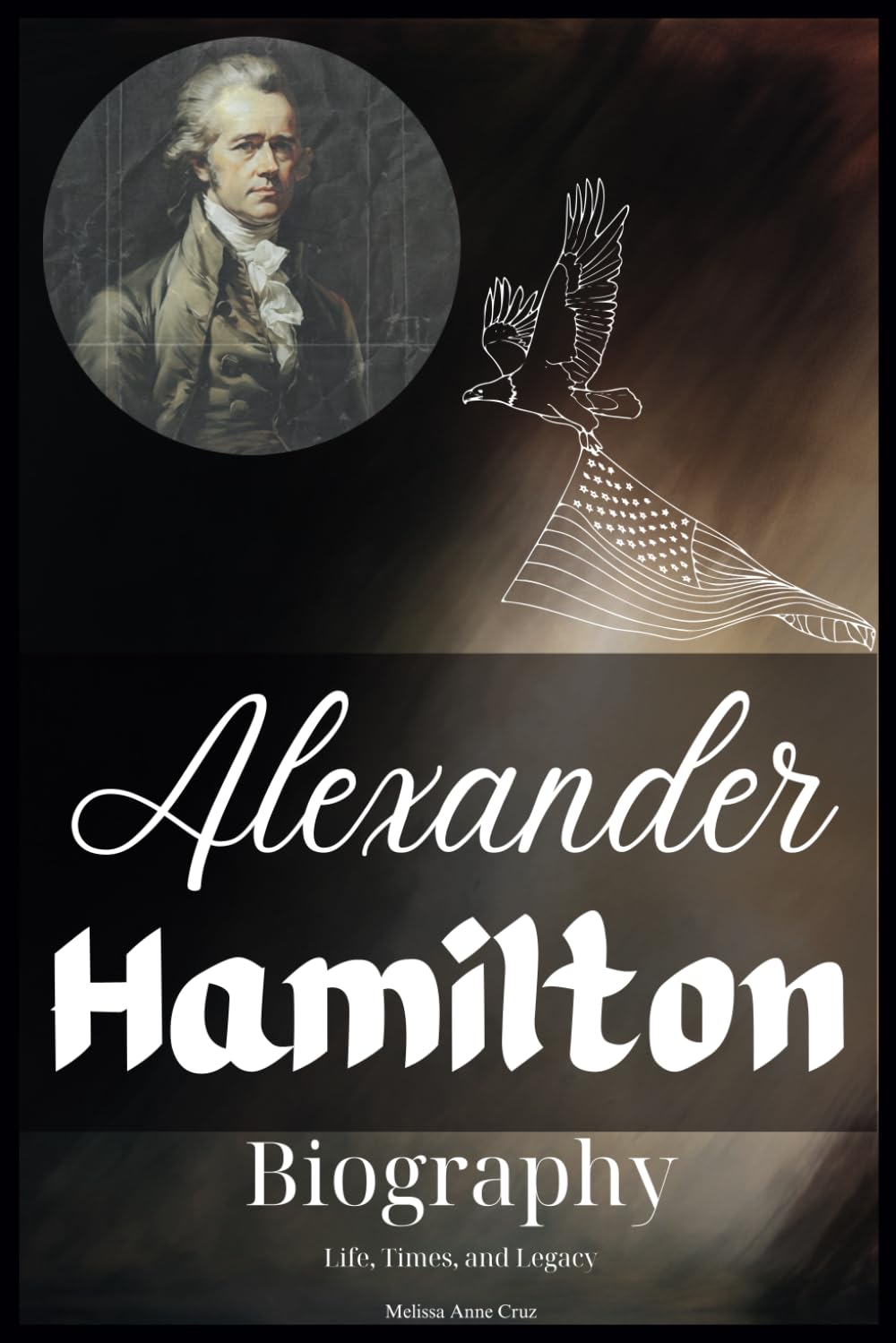 Alexander Hamilton Biography: Life, Times, and Legacy