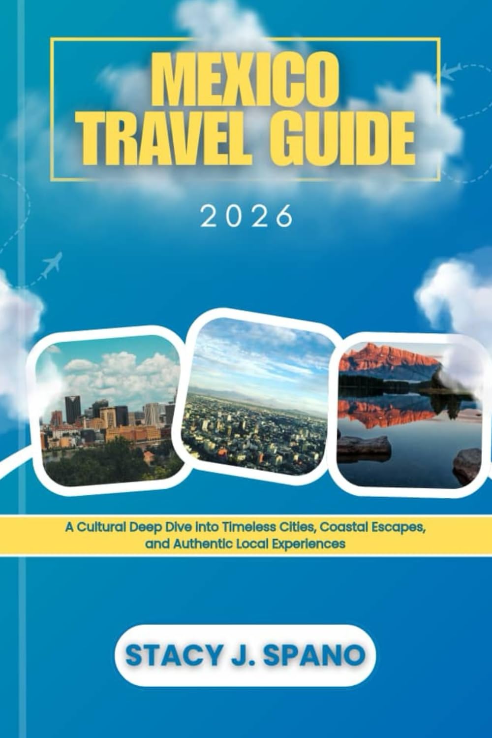 MEXICO TRAVEL GUIDE 2026: A Cultural Deep Dive into Timeless Cities, Coastal Escapes, and Authentic Local Experiences