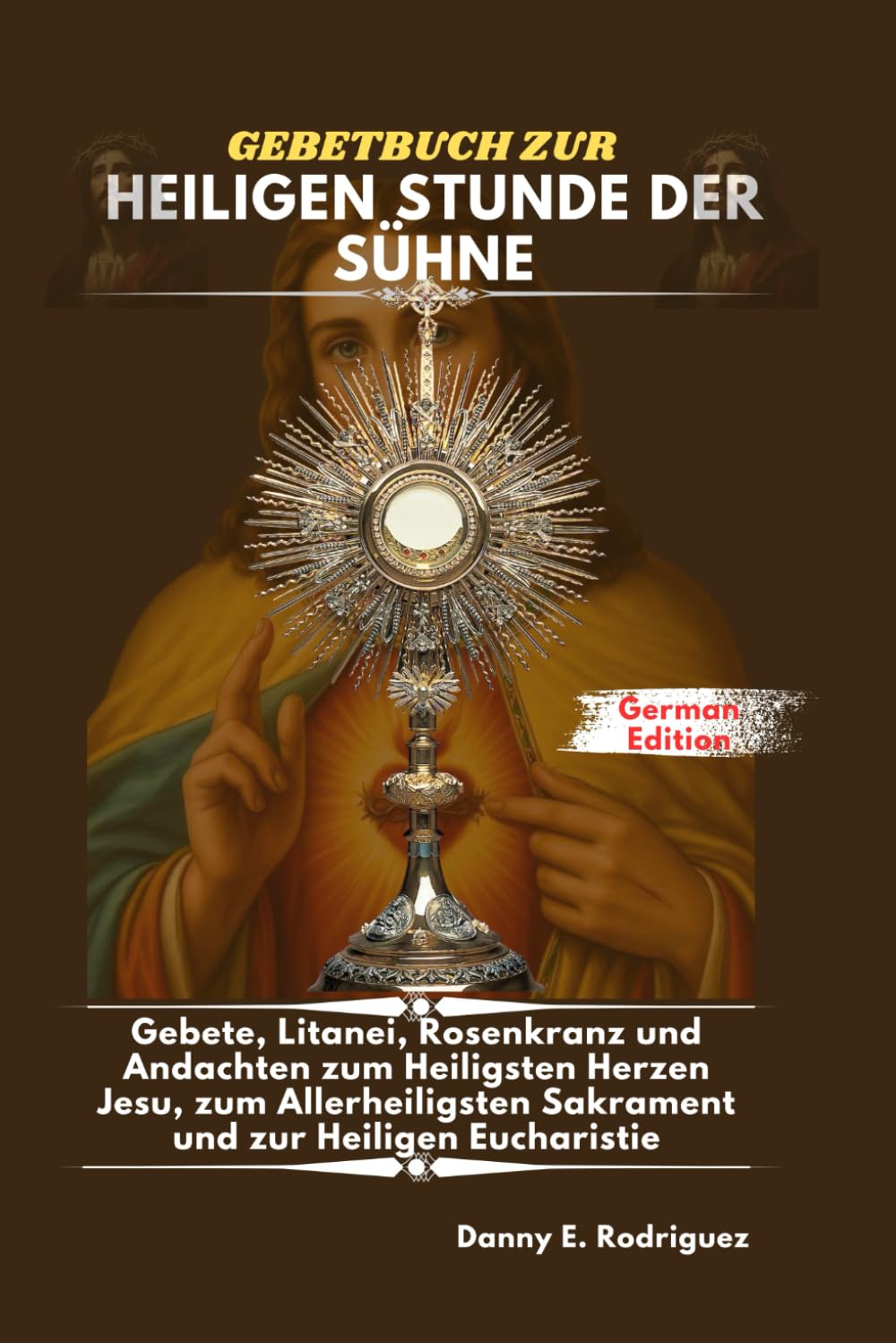 GEBETBUCH ZUR HEILIGEN STUNDE DER SÜHNE: Gebete, Litanei, Rosenkranz und Andachten zum Heiligsten Herzen Jesu, zum Allerheiligsten Sakrament und zur Heiligen Eucharistie