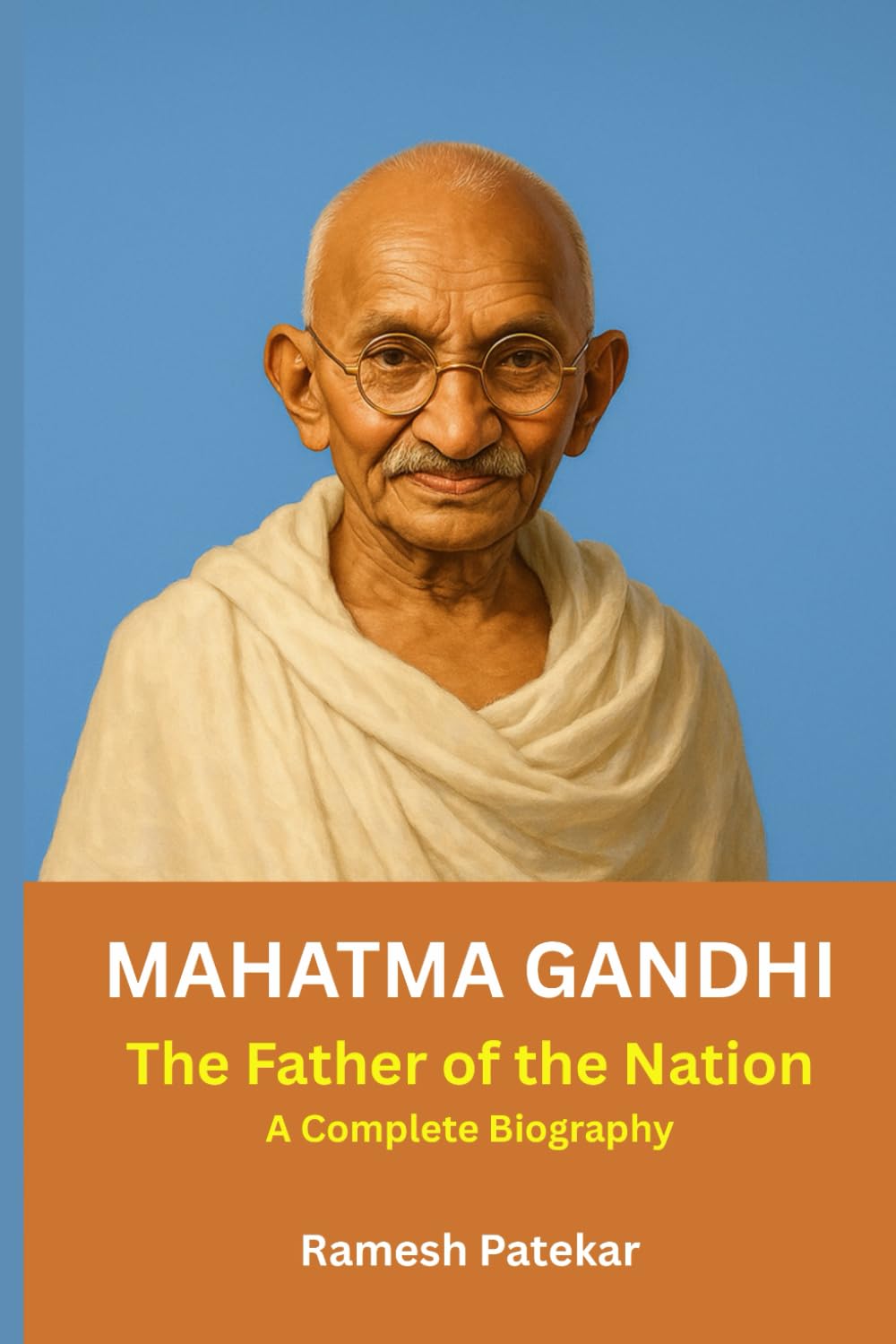 MAHATMA GANDHI: The Father of the Nation A Complete Biography