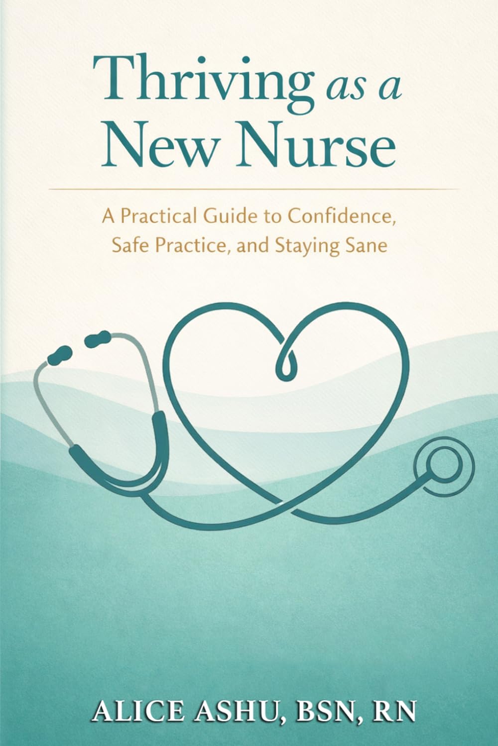 Thriving as a New Nurse: A Practical Guide to Confidence, Safe Practice, and Staying Sane