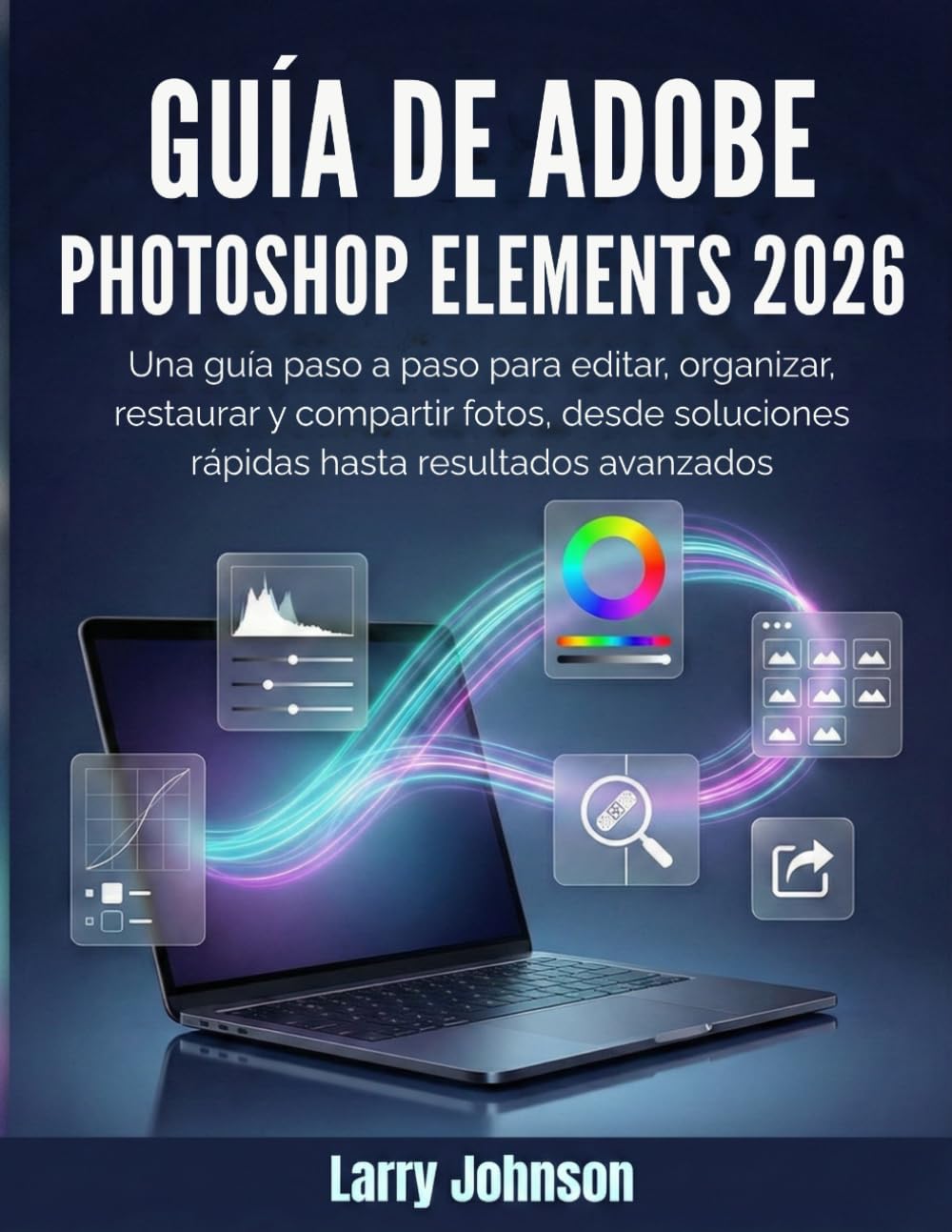 Guía de Adobe Photoshop Elements 2026: Una guía paso a paso para editar, organizar, restaurar y compartir fotos, desde soluciones rápidas hasta resultados avanzados