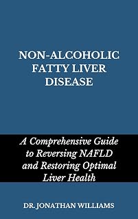 NON-ALCOHOLIC FATTY LIVER DISEASE: A Comprehensive Guide to Reversing NAFLD and Restoring Optimal Liver Health