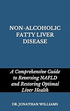 NON-ALCOHOLIC FATTY LIVER DISEASE: A Comprehensive Guide to Reversing NAFLD and Restoring Optimal Liver Health
