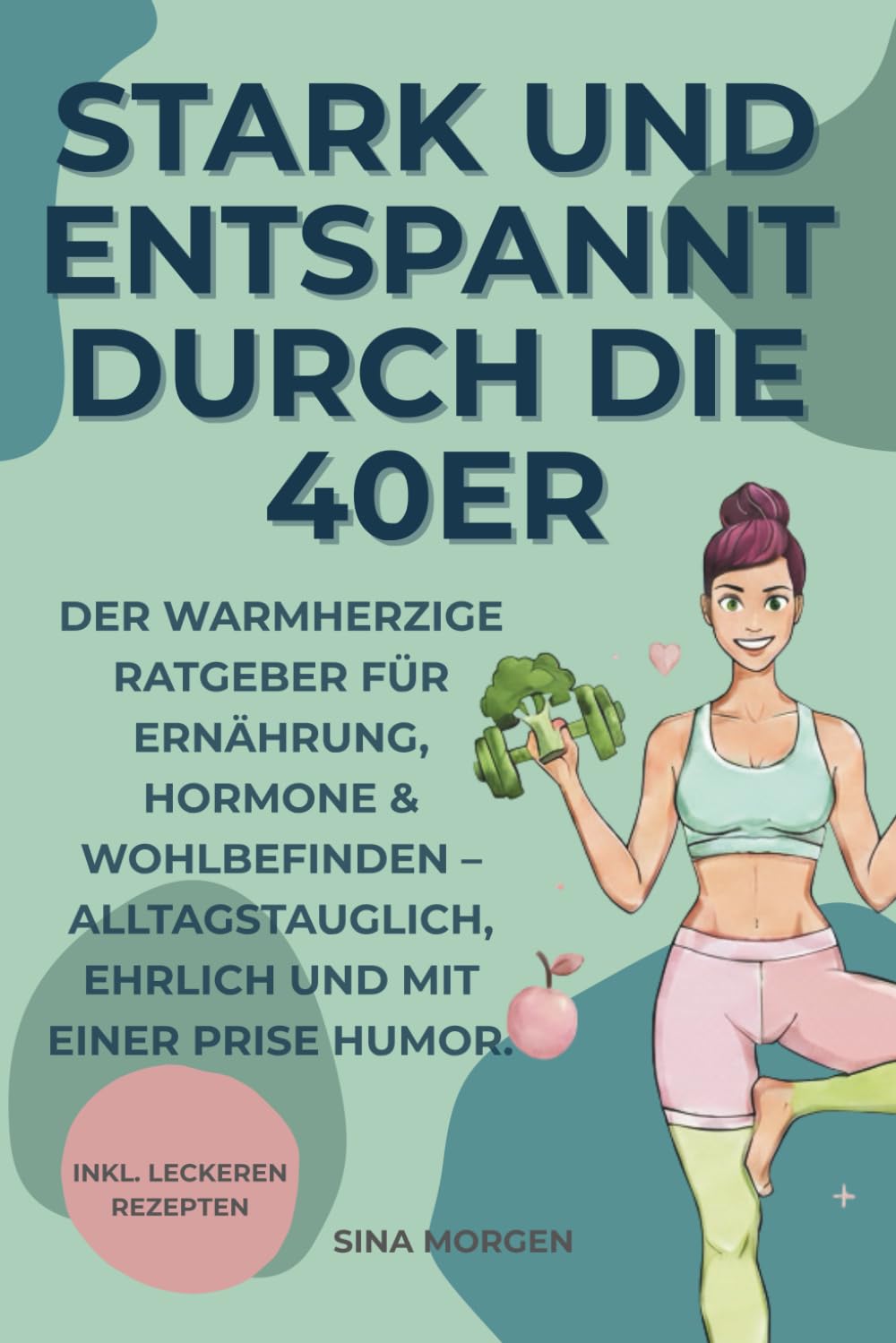 Stark und entspannt durch die 40er: Der warmherzige Ratgeber für Ernährung, Hormone & Wohlbefinden – alltagstauglich, ehrlich und mit einer Prise Humor