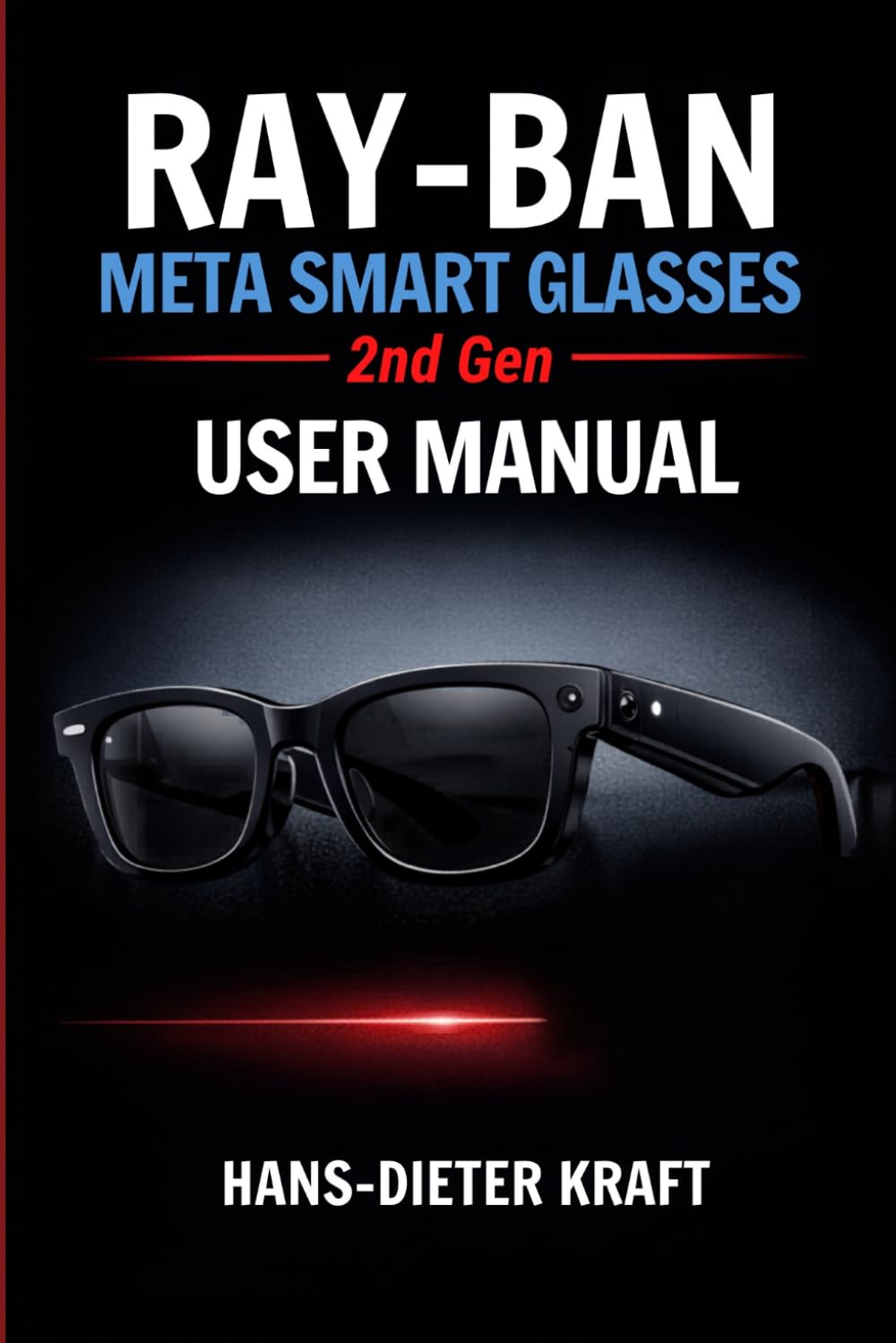 RAY-BAN Meta Smart Glasses 2nd Gen USER MANUAL: Mastering AI Intelligence and Hands-Free Content Creation (Kraft user Guides)