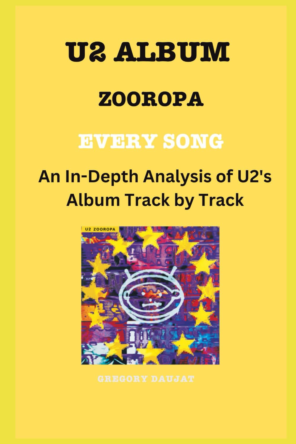 U2 Album - Zooropa - Every Song - An In-Depth Analysis of U2's Album Track by Track (U2 Every Album Track-by-Track Album Analyses)