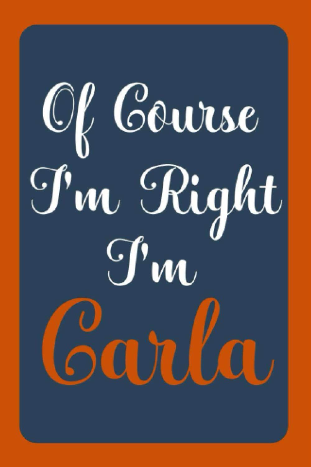 Of Course I'm Right I'm Carla: Notebook Gift, Carla name diary gifts, personalized notebook Carla, Gift Idea for Carla, 120 Pages