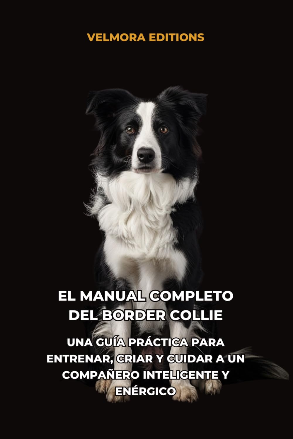 El Manual Completo del Border Collie: Una Guía Práctica para Entrenar, Criar y Cuidar a un Compañero Inteligente y Enérgico