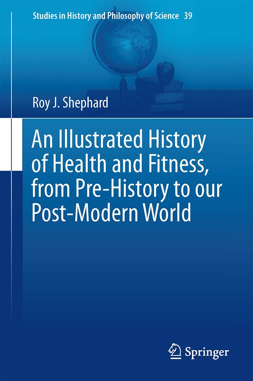 An Illustrated History of Health and Fitness, from Pre-History to our Post-Modern World (Studies in History and Philosophy of Science, 39)      2015th Edition