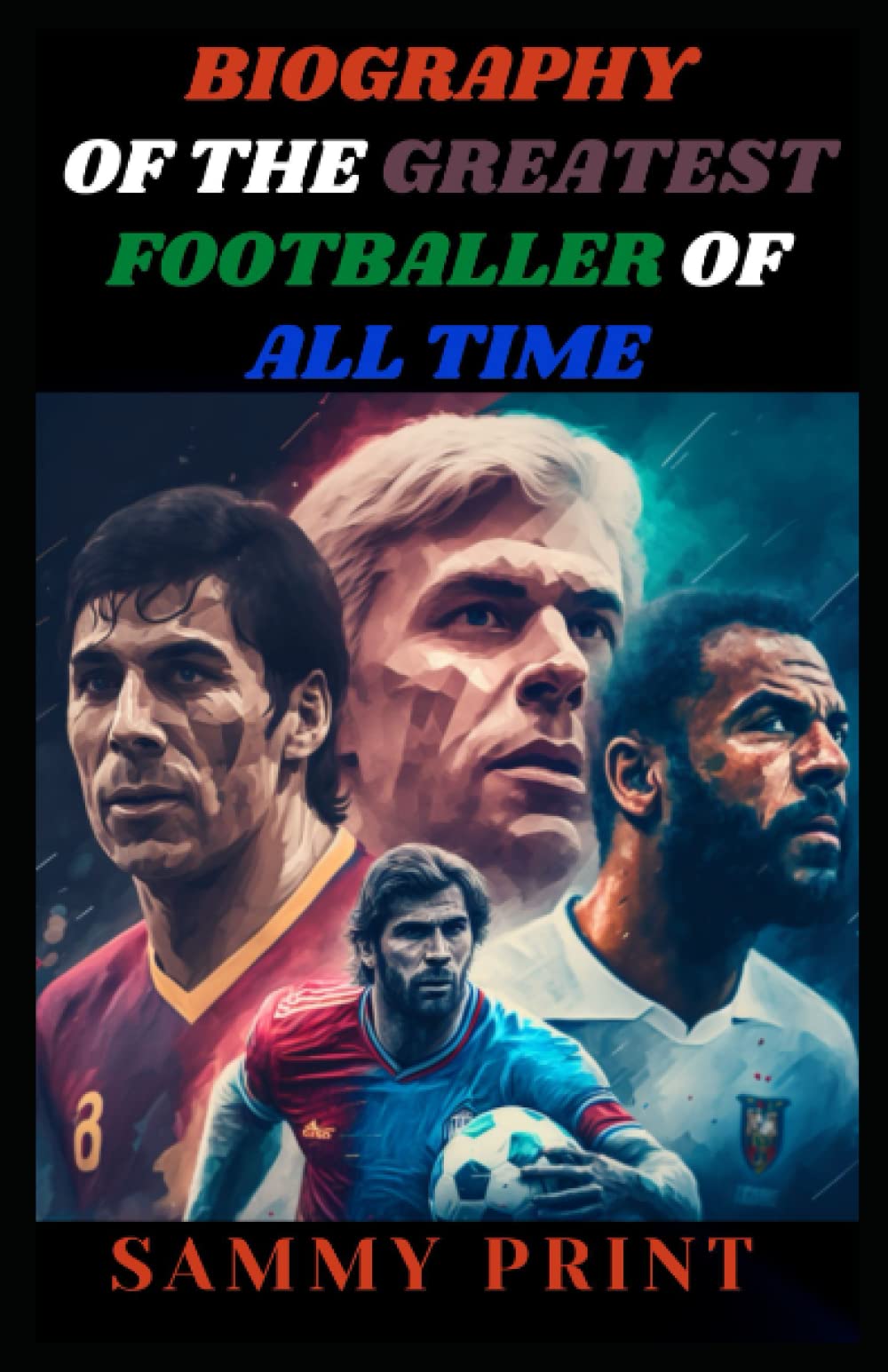 BIOGRAPHY OF THE GREATEST FOOTBALLERS OF ALL TIME: Chasing Glory: The Unforgettable Journey of Soccer Legends, biography of the most famous and best football players in histroy pele, messi,ronaldo