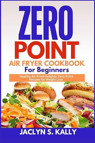 ZERO POINT AIR FRYER COOKBOOK FOR BEGINNERS: Healthy Air-Fried Delights: Zero-Point Recipes for Weight Loss
