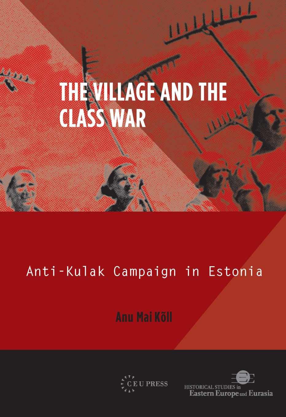 The Village and the Class War: Anti-Kulak Campaign in Estonia 1944-49: 02 (Historical Studies in Eastern Europe and Eurasia - CEU Press)