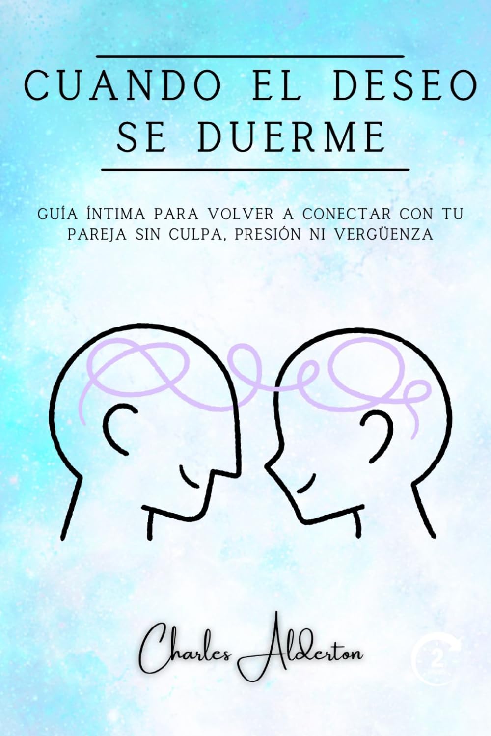 Cuando el Deseo se Duerme: Guía íntima para volver a conectar con tu pareja sin culpa, presión ni vergüenza