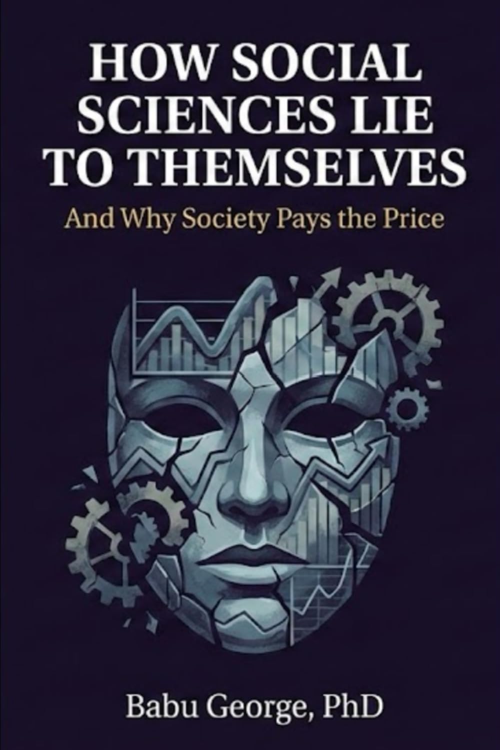HOW SOCIAL SCIENCES LIE TO THEMSELVES: And Why Society Pays the Price