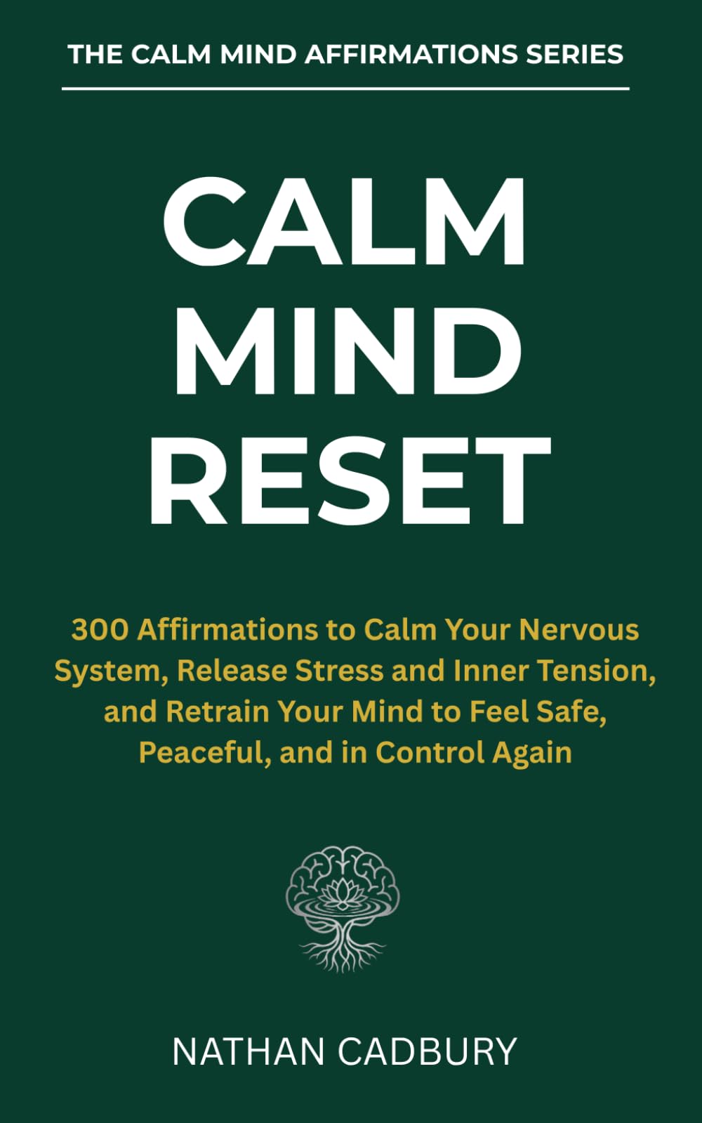 CALM MIND RESET: 300 Affirmations to Calm Your Nervous System, Release Stress and Inner Tension, and Retrain Your Mind to Feel Safe, Peaceful, and in Control Again (The Calm Mind Affirmations Series)
