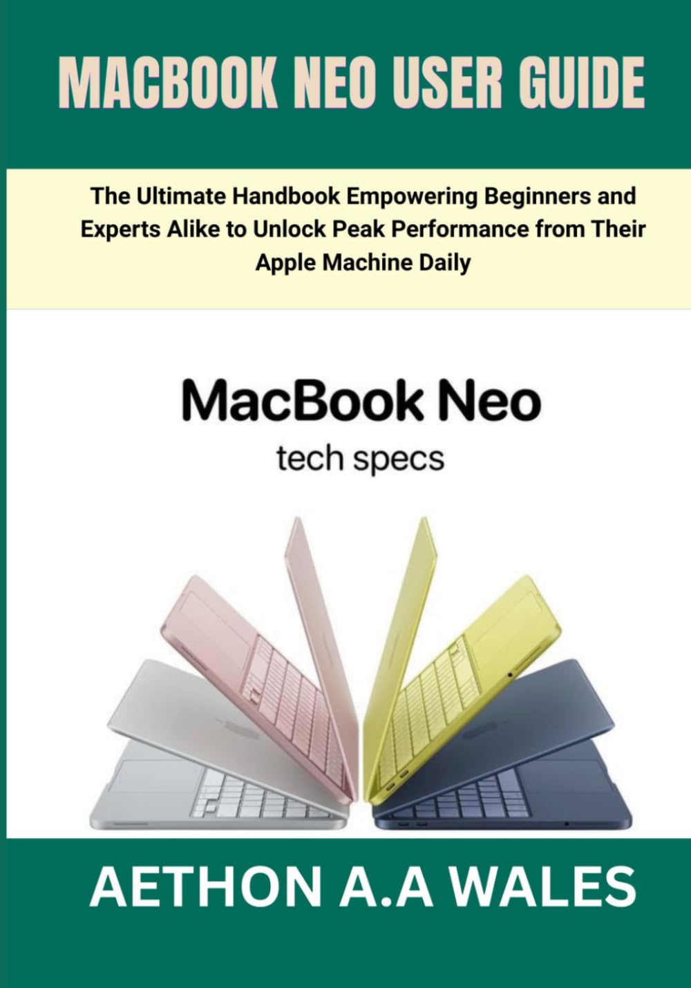 MACBOOK NEO USER GUIDE: The Ultimate Handbook Empowering Beginners and Experts Alike to Unlock Peak Performance from Their Apple Machine Daily