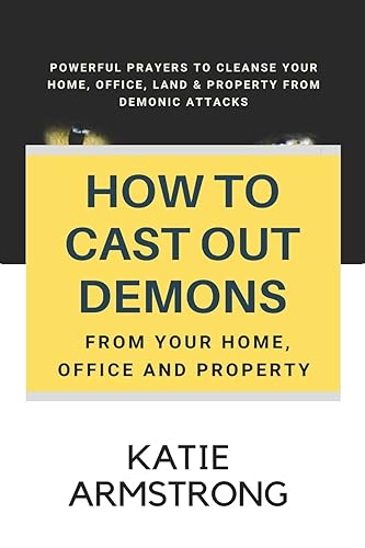 How to Cast Out Demons from Your Home, Office and Property: 100 Powerful Prayers to Cleanse Your Home, Office, Land &amp; Property from Demonic Attacks
