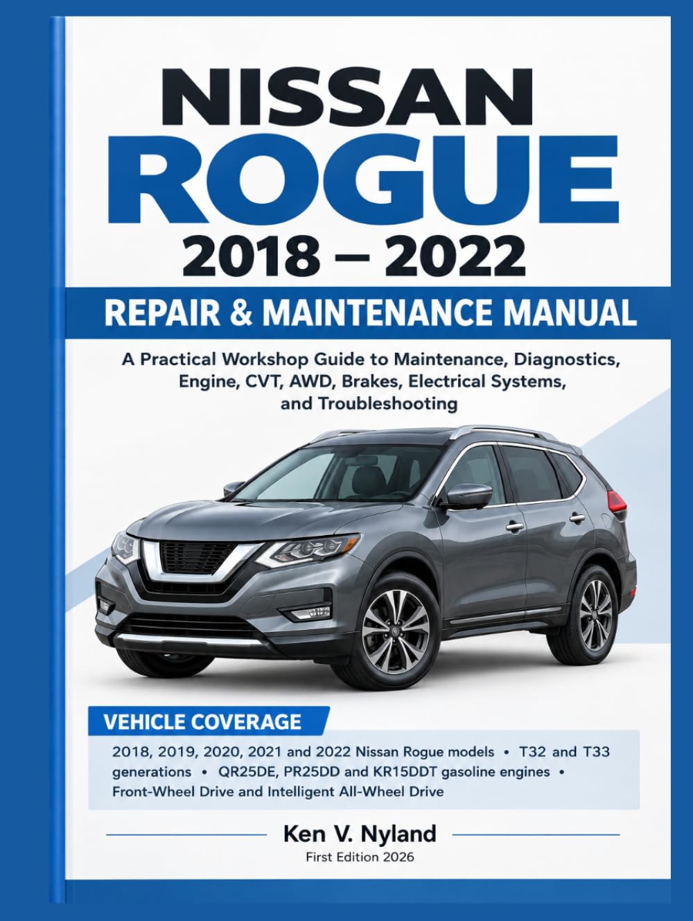 NISSAN ROGUE 2018-2022 REPAIR & MAINTENANCE MANUAL: A Practical Workshop Guide to Maintenance, Diagnostics, Engine, CVT, AWD, Brakes, Electrical Systems, and Troubleshooting