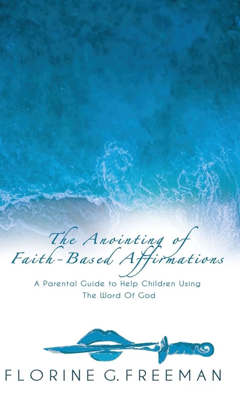 The Anointing of Faith-Based Affirmations: A Parental Guide to Help Children Using The Word of God (0)