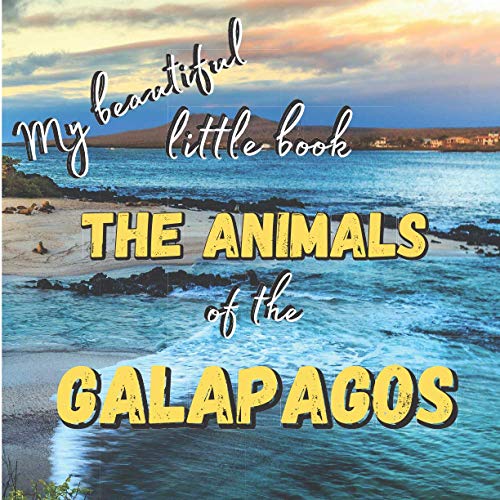 My Beautiful Little Book - The Animals Of The Galapagos: Discover the animals of this beautiful islands with incredible pictures (My Beautiful Little Book Collection)
