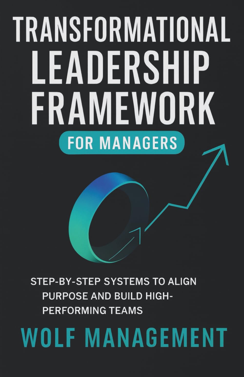 Transformational Leadership Framework for Managers: Step-by-step systems to align purpose and build high-performing teams
