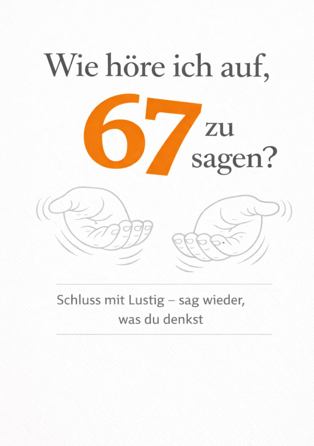 Wie höre ich auf, 67 zu sagen?: Schluss mit Lustig – sag wieder, was du denkst