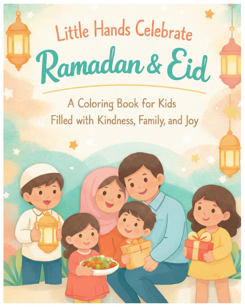 Little Hands Celebrate Ramadan & Eid: A Coloring Book for Kids Filled with Kindness, Family, and Joy