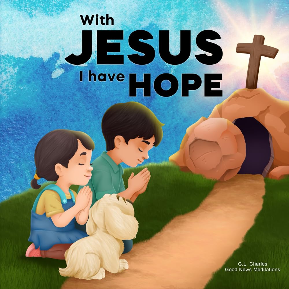 With Jesus I Have Hope: A Kid's Bible Story About Hope in the Resurrection of Jesus Our King, Featuring a Christian Lesson showing the True Meaning of ... 9, From Pre-K to Grade 2 (With Jesus Series)