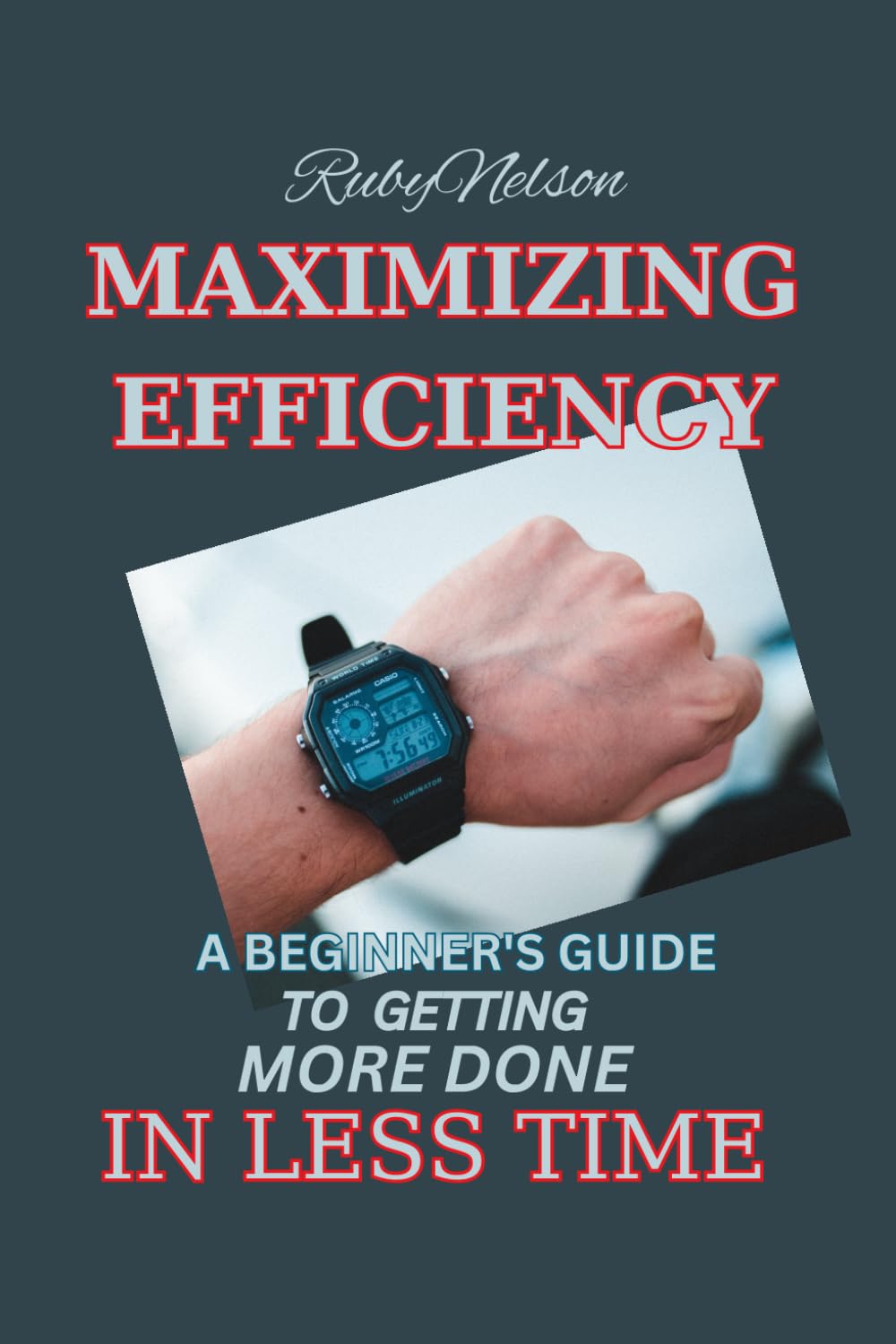MAXIMIZING EFFICIENCY: A BEGINNER'S GUIDE TO GETTING MORE DONE IN LESS TIME