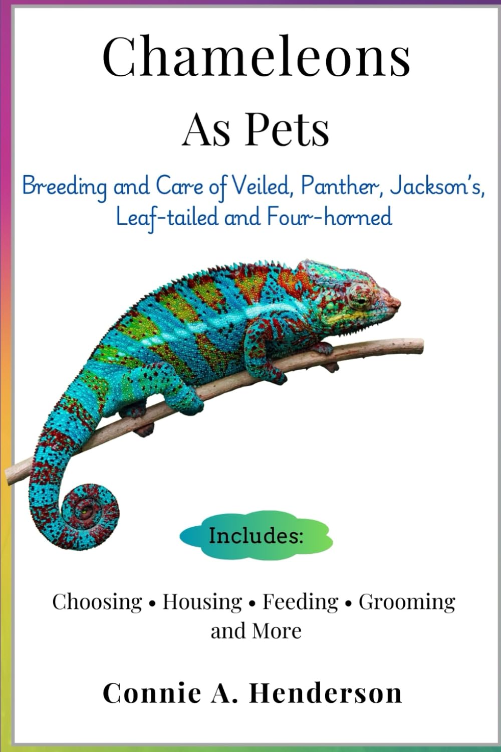 CHAMELEONS AS PETS: Breeding and Care of Veiled, Panther, Jackson’s, Leaf-tailed and Four-horned, Choosing, Housing, Feeding, Grooming and More