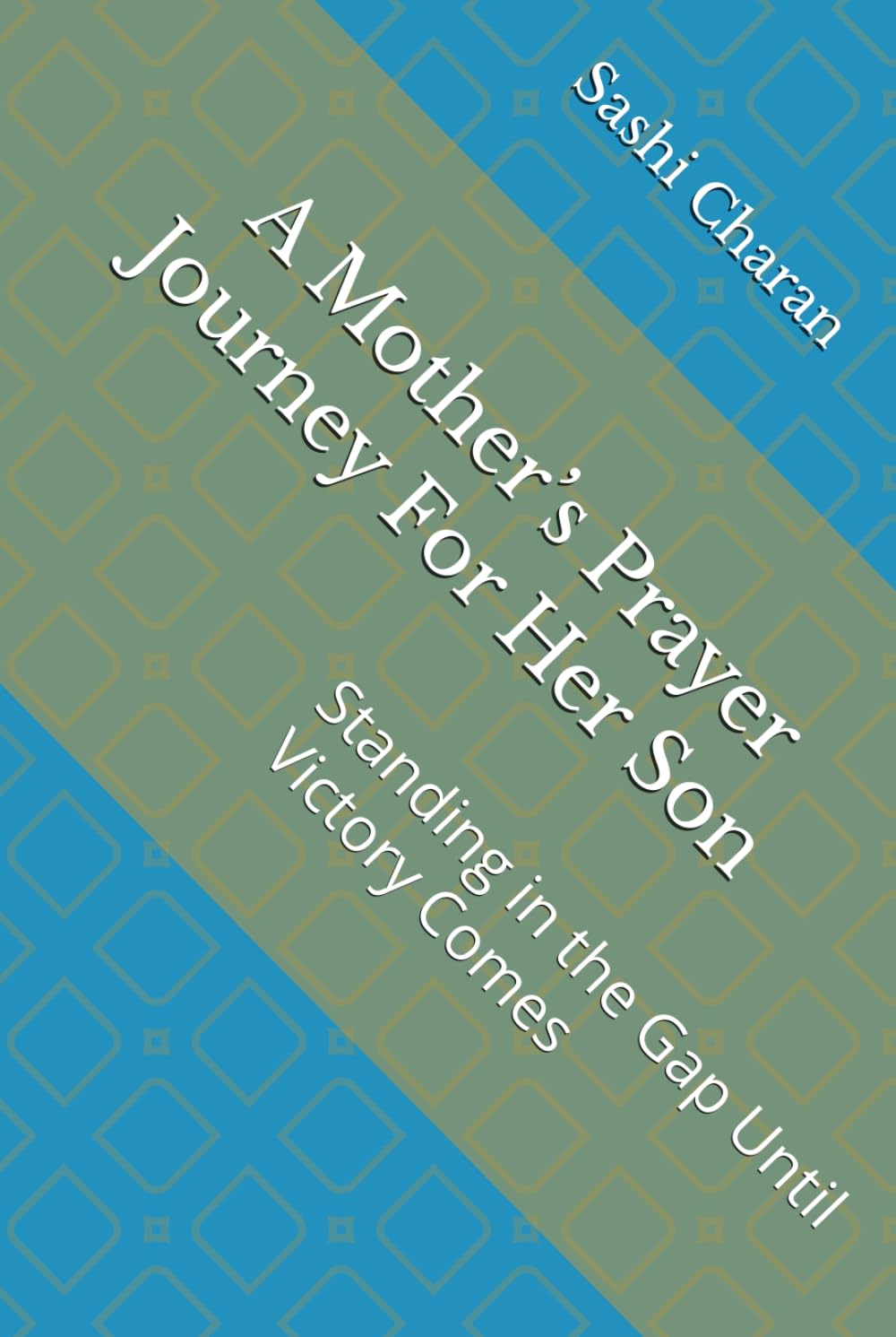 A Mother’s Prayer Journey For Her Son: Standing in the Gap Until Victory Comes