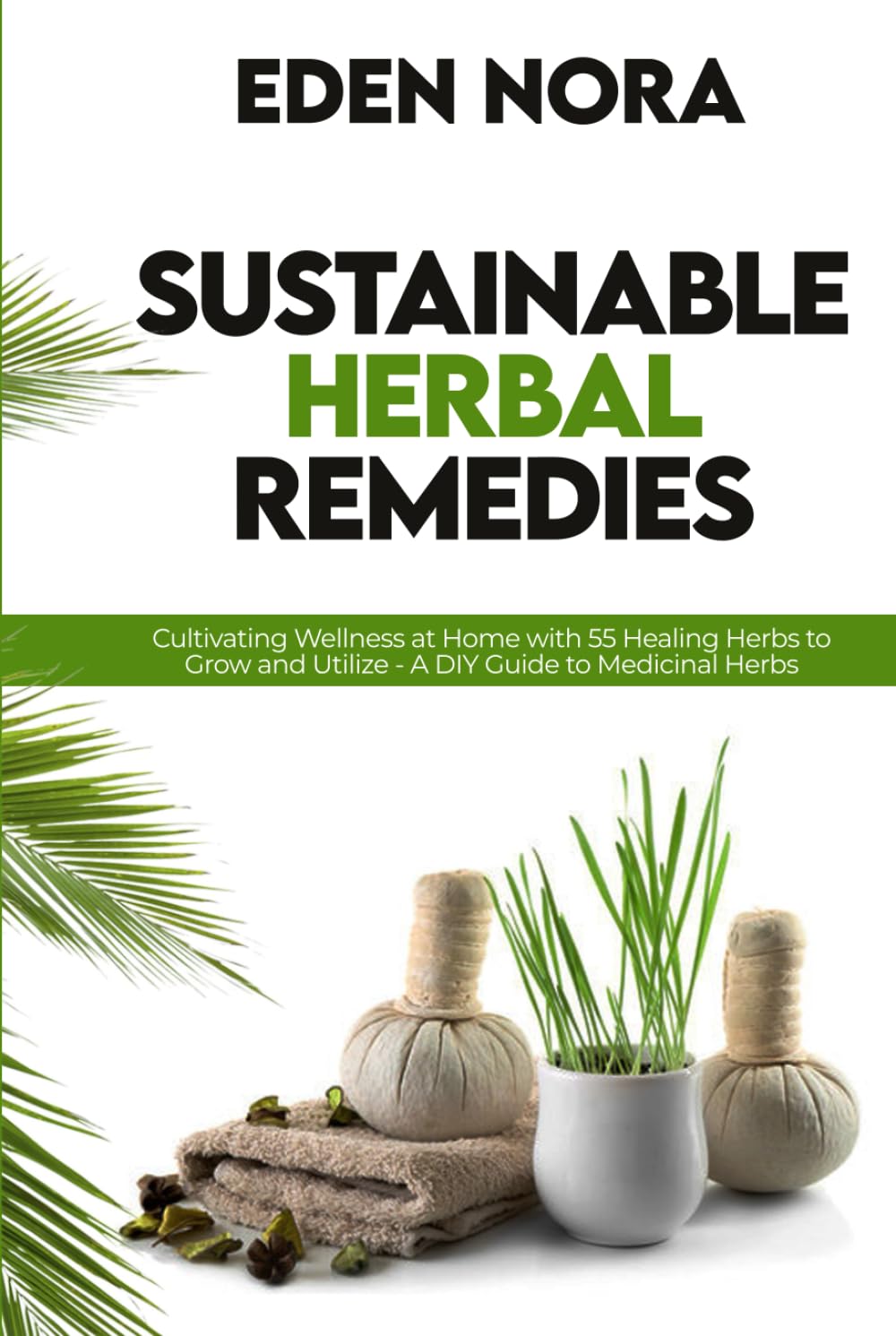 Sustainable Herbal Remedies: Cultivating Wellness at Home with 55 Healing Herbs to Grow and Utilize - A DIY Guide to Medicinal Herbs (Medicinal Plants and Herbs)