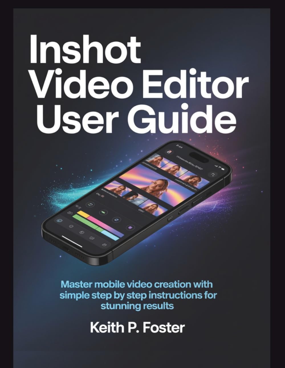 InShot Video Editor User Guide: Master Mobile Video Creation with Simple Step by Step Instructions for Stunning Results (Video Editing Simplified)