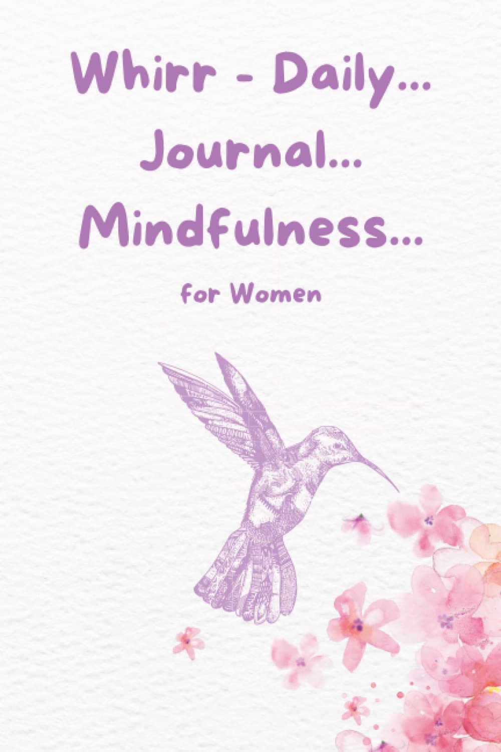 Whirr - Daily... Journal... Mindfulness...: A Guide for Positivity, Purpose, Spirituality and Self Care for Women