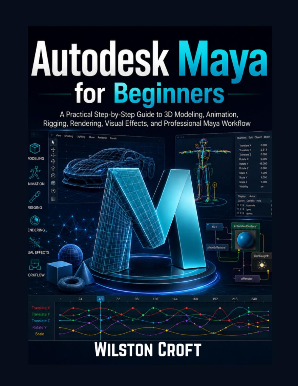 Autodesk Maya for Beginners: A Practical Step-by-Step User Guide to 3D Modeling, Animation, Rigging, Rendering, Visual Effects, and Professional Creative Projects