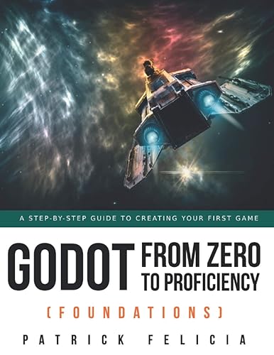 Godot from Zero to Proficiency (Foundations): A step-by-step guide to create your game with Godot: 1