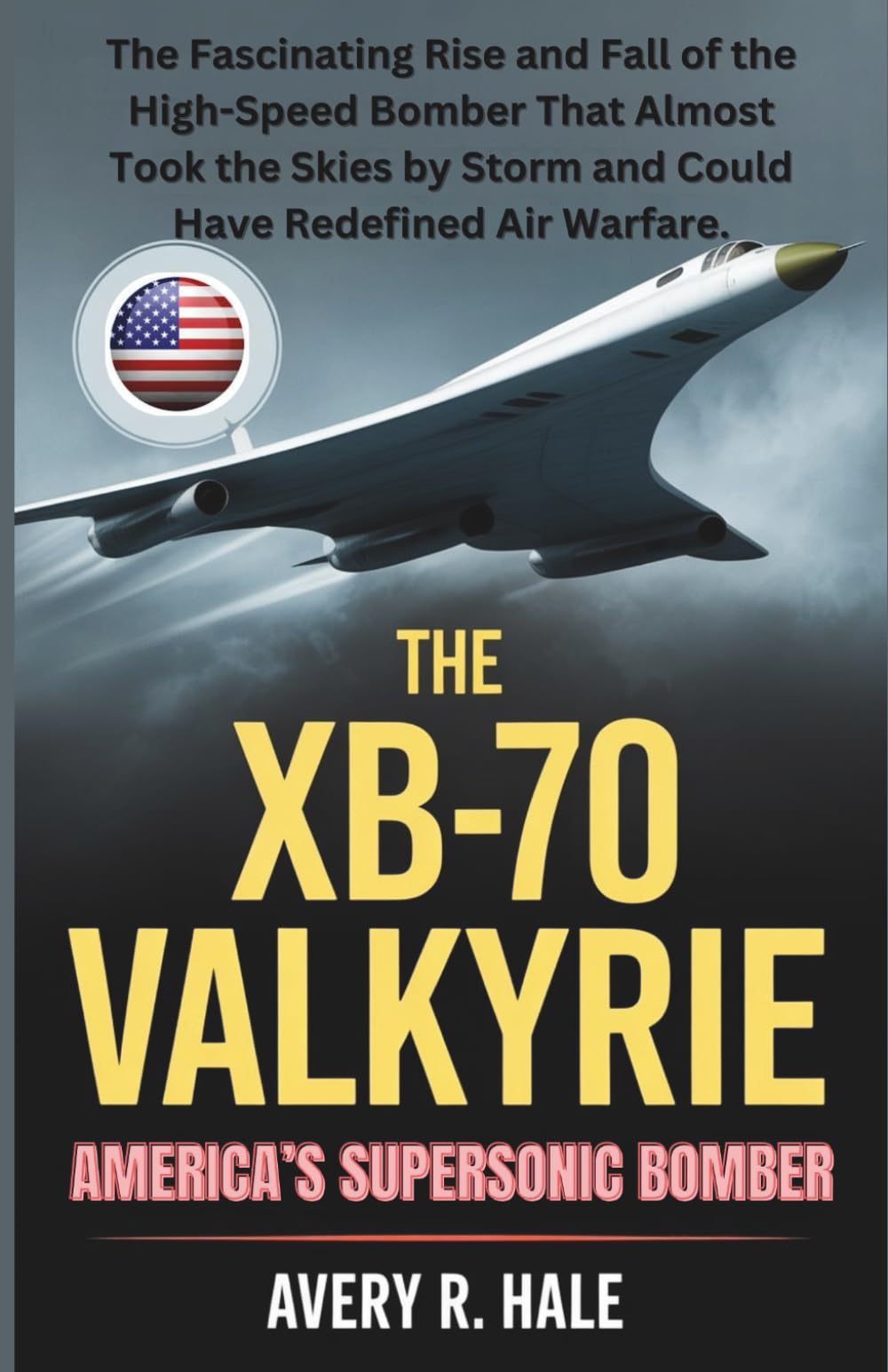 The XB-70 Valkyrie: America’s Supersonic Bomber: The Fascinating Rise and Fall of the High-Speed Bomber That Almost Took the Skies by Storm and Could