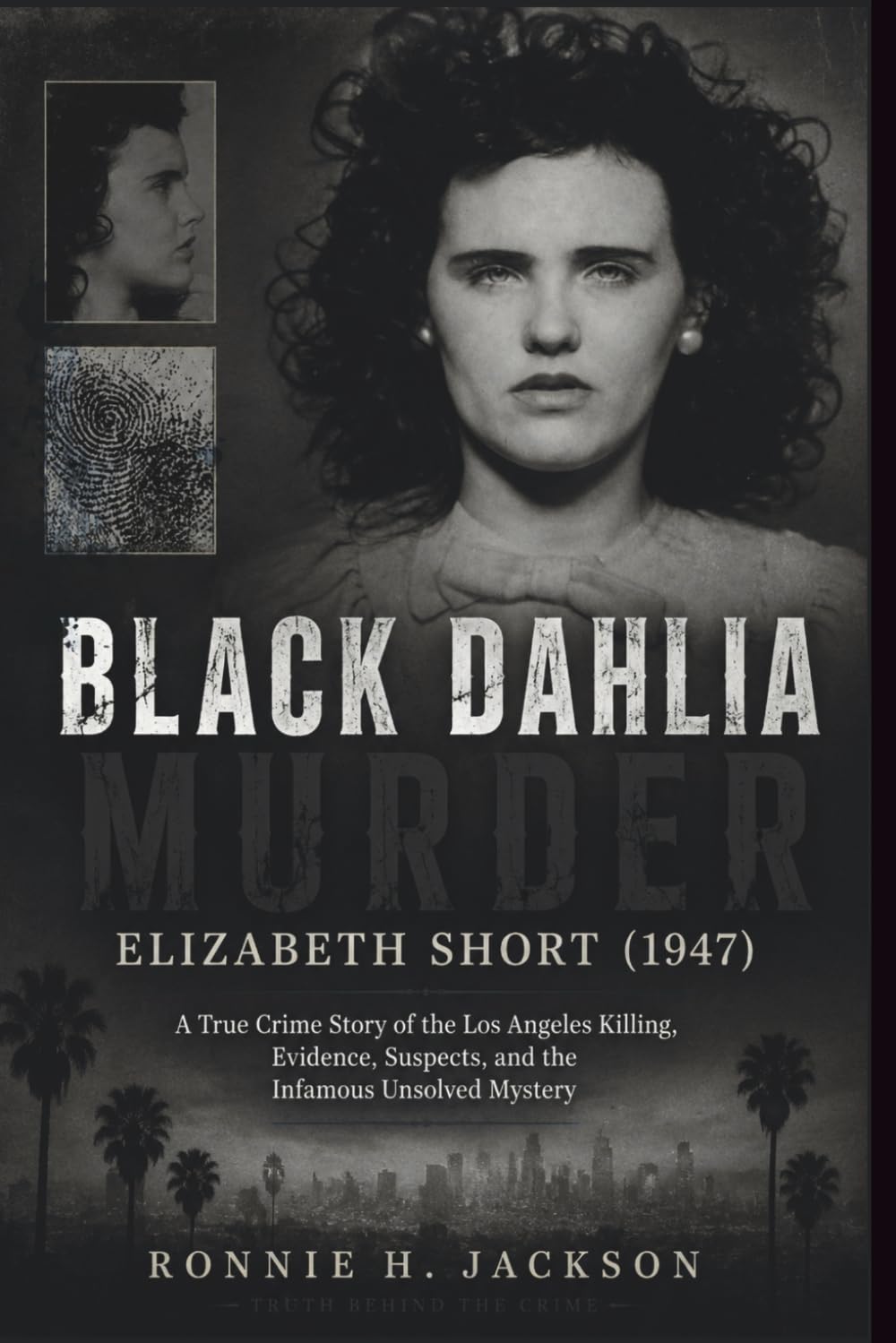 BLACK DAHLIA MURDER ELIZABETH SHORT (1947): A True Crime Story of the Los Angeles Killing, Evidence, Suspects, and the Infamous Unsolved Mystery (Truth Behind the Crime)