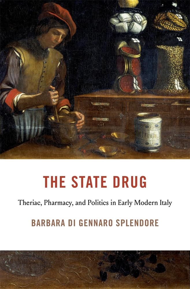 The State Drug: Theriac, Pharmacy, and Politics in Early Modern Italy (I Tatti Studies in Italian Renaissance History)