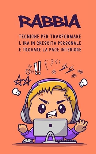 RABBIA Tecniche per Trasformare l'ira in Crescita Personale e Trovare la Pace Interiore: + 101 Frasi per calmare la Rabbia